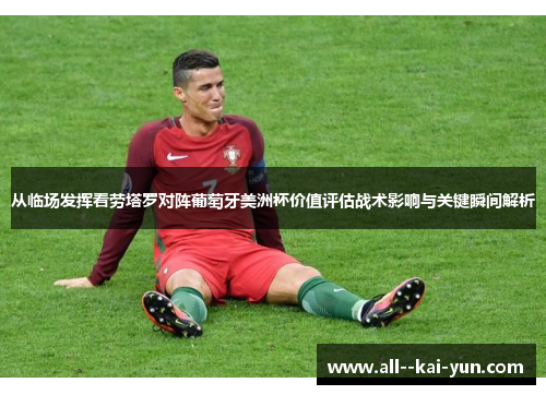 从临场发挥看劳塔罗对阵葡萄牙美洲杯价值评估战术影响与关键瞬间解析 从临场发挥看劳塔罗对阵葡萄牙美洲杯价值评估战术影响与关键瞬间解析