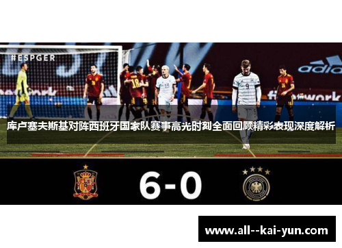 库卢塞夫斯基对阵西班牙国家队赛事高光时刻全面回顾精彩表现深度解析 库卢塞夫斯基对阵西班牙国家队赛事高光时刻全面回顾精彩表现深度解析