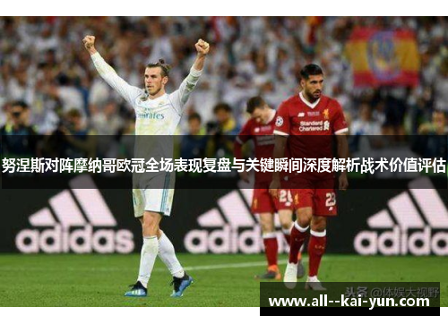 努涅斯对阵摩纳哥欧冠全场表现复盘与关键瞬间深度解析战术价值评估