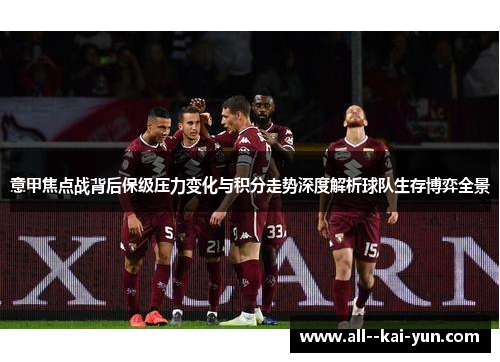 意甲焦点战背后保级压力变化与积分走势深度解析球队生存博弈全景 意甲焦点战背后保级压力变化与积分走势深度解析球队生存博弈全景