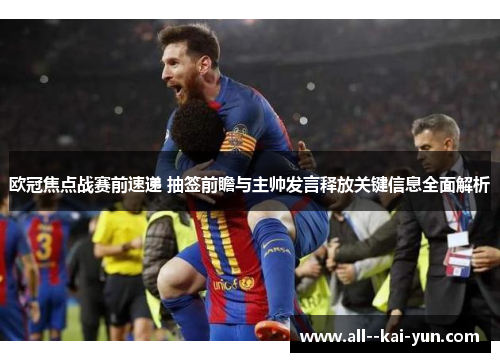 欧冠焦点战赛前速递 抽签前瞻与主帅发言释放关键信息全面解析 欧冠焦点战赛前速递 抽签前瞻与主帅发言释放关键信息全面解析
