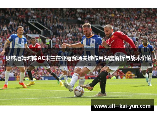 贝林厄姆对阵AC米兰在亚冠赛场关键作用深度解析与战术价值