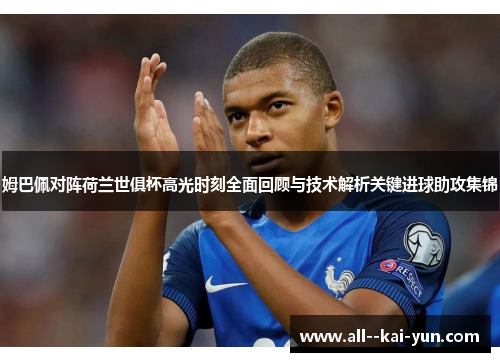 姆巴佩对阵荷兰世俱杯高光时刻全面回顾与技术解析关键进球助攻集锦 姆巴佩对阵荷兰世俱杯高光时刻全面回顾与技术解析关键进球助攻集锦