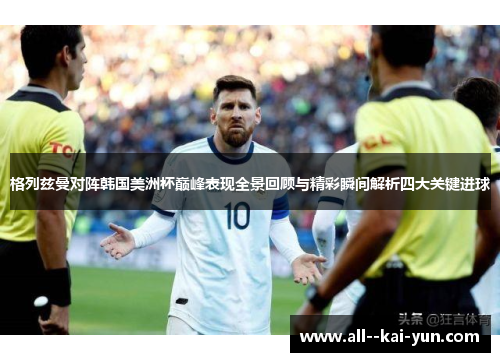 格列兹曼对阵韩国美洲杯巅峰表现全景回顾与精彩瞬间解析四大关键进球 格列兹曼对阵韩国美洲杯巅峰表现全景回顾与精彩瞬间解析四大关键进球