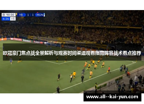 欧冠豪门焦点战全景解析与观赛时间渠道观看指南阵容战术看点推荐 欧冠豪门焦点战全景解析与观赛时间渠道观看指南阵容战术看点推荐