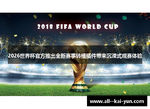 2026世界杯官方推出全新赛事转播插件带来沉浸式观赛体验 2026世界杯官方推出全新赛事转播插件带来沉浸式观赛体验