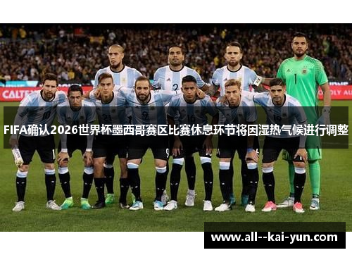 FIFA确认2026世界杯墨西哥赛区比赛休息环节将因湿热气候进行调整 FIFA确认2026世界杯墨西哥赛区比赛休息环节将因湿热气候进行调整
