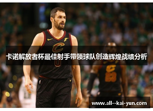 卡诺解放者杯最佳射手带领球队创造辉煌战绩分析 卡诺解放者杯最佳射手带领球队创造辉煌战绩分析