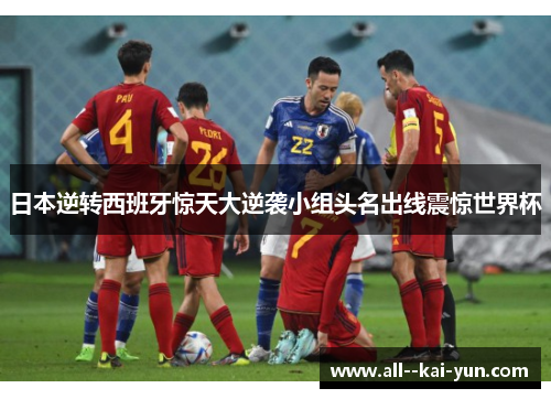 日本逆转西班牙惊天大逆袭小组头名出线震惊世界杯 日本逆转西班牙惊天大逆袭小组头名出线震惊世界杯