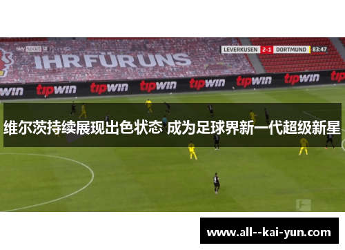 维尔茨持续展现出色状态 成为足球界新一代超级新星