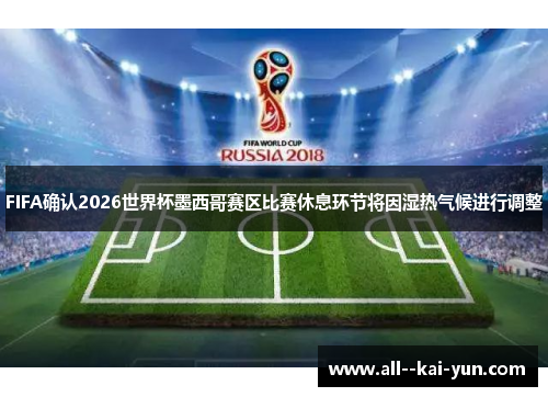 FIFA确认2026世界杯墨西哥赛区比赛休息环节将因湿热气候进行调整