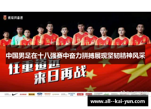 中国男足在十八强赛中奋力拼搏展现坚韧精神风采