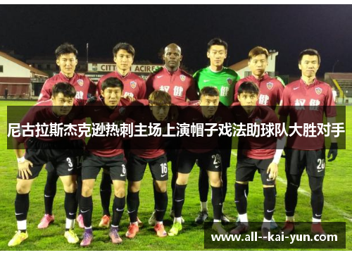 尼古拉斯杰克逊热刺主场上演帽子戏法助球队大胜对手