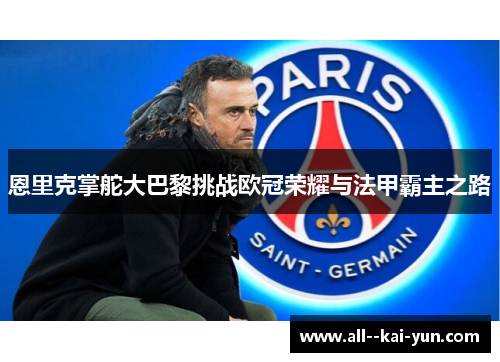 恩里克掌舵大巴黎挑战欧冠荣耀与法甲霸主之路