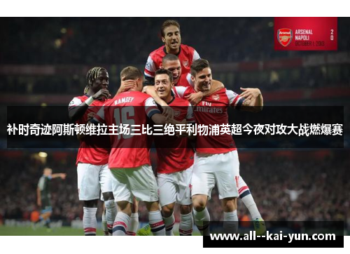 补时奇迹阿斯顿维拉主场三比三绝平利物浦英超今夜对攻大战燃爆赛