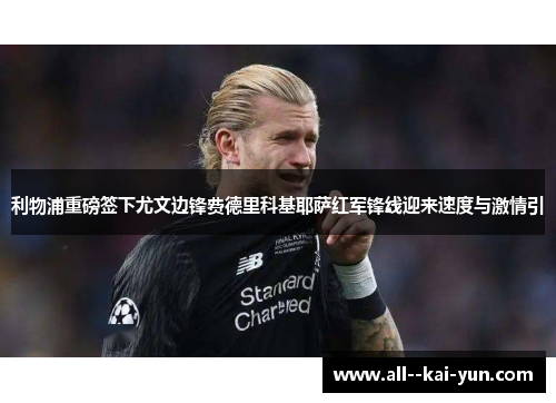 利物浦重磅签下尤文边锋费德里科基耶萨红军锋线迎来速度与激情引 利物浦重磅签下尤文边锋费德里科基耶萨红军锋线迎来速度与激情引