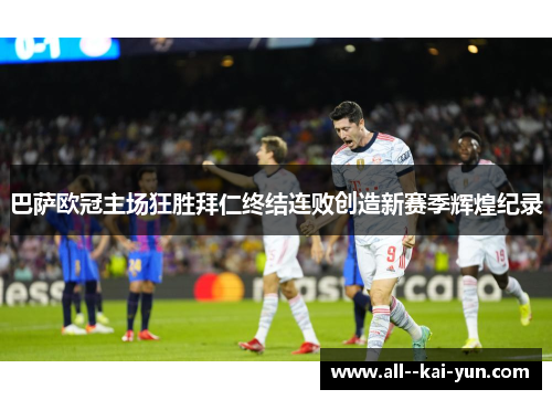 巴萨欧冠主场狂胜拜仁终结连败创造新赛季辉煌纪录