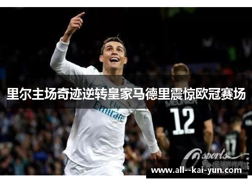 里尔主场奇迹逆转皇家马德里震惊欧冠赛场 里尔主场奇迹逆转皇家马德里震惊欧冠赛场