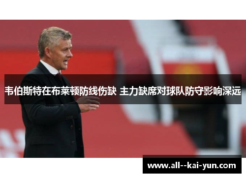 韦伯斯特在布莱顿防线伤缺 主力缺席对球队防守影响深远 韦伯斯特在布莱顿防线伤缺 主力缺席对球队防守影响深远