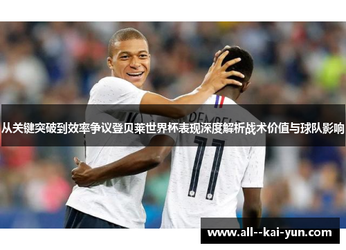 从关键突破到效率争议登贝莱世界杯表现深度解析战术价值与球队影响