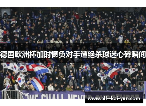 德国欧洲杯加时憾负对手遭绝杀球迷心碎瞬间 德国欧洲杯加时憾负对手遭绝杀球迷心碎瞬间