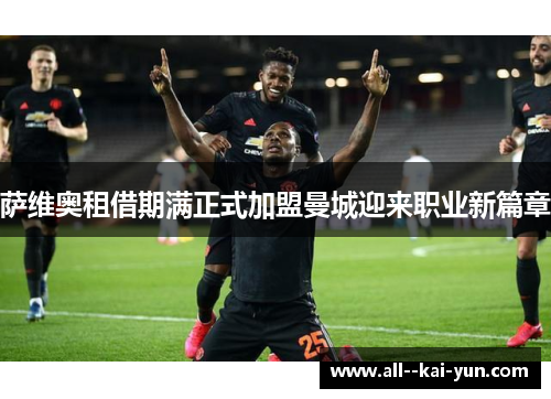 萨维奥租借期满正式加盟曼城迎来职业新篇章 萨维奥租借期满正式加盟曼城迎来职业新篇章